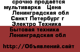 срочно продаётся мультиварка › Цена ­ 2 000 - Ленинградская обл., Санкт-Петербург г. Электро-Техника » Бытовая техника   . Ленинградская обл.